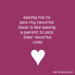 Asking me to pick my favorite book is like asking a parent to pick their favorite child